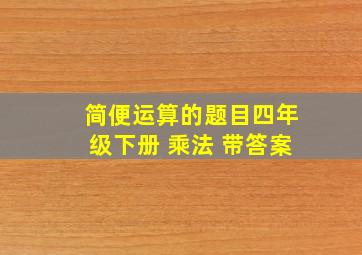 简便运算的题目四年级下册 乘法 带答案